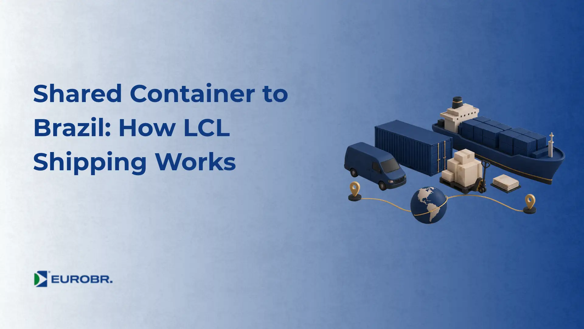 Ilustração sobre como funciona o LCL shipping compartilhado para o Brasil, com caminhão, contêineres, paletes e ícone de globo, além do texto “Shared Container to Brazil: How LCL Shipping Works”.